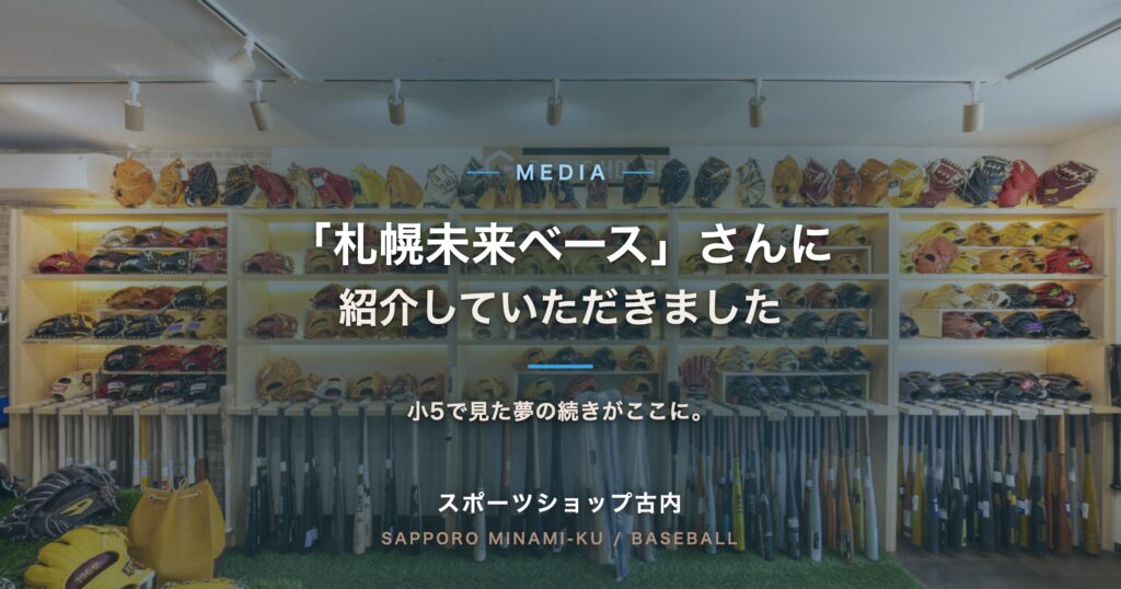 「札幌未来ベース」さんに紹介していただきました。スポーツショップ古内 GLOVE HOUSE の店内、壁一面に並ぶグラブとバットの棚